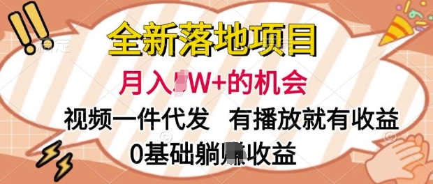 全新落地项目，视频一键代发，有播放就有收益，0基础躺Z收益