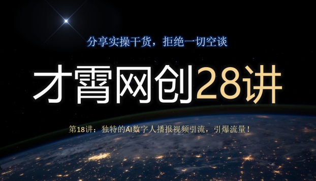 才霄网创28讲第18讲：独特的AI数字人播报视频引流，引爆流量！|云雀资源分享
