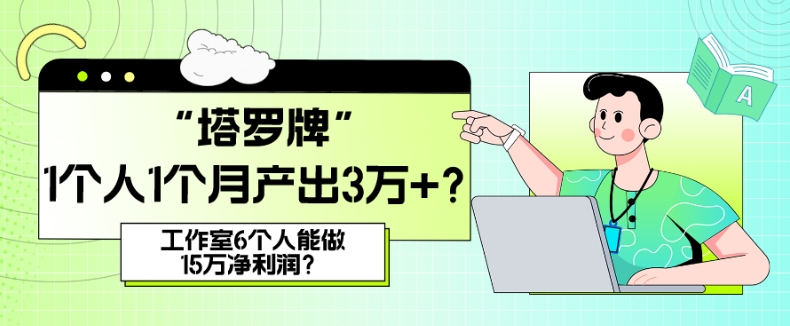 她，做“塔罗牌”1个人1个月产出3万+？工作室6个人能做15万净利润？|云雀资源分享