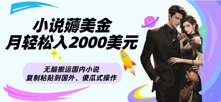 小说薅美金月轻松入2000美元项目、无脑搬运国内小说复制粘贴到国外、傻瓜式操作|云雀资源分享