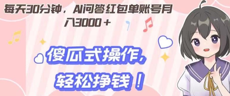 每天30分钟，AI问答红包单账号月入3000+,傻瓜式操作，轻松挣钱！|云雀资源分享