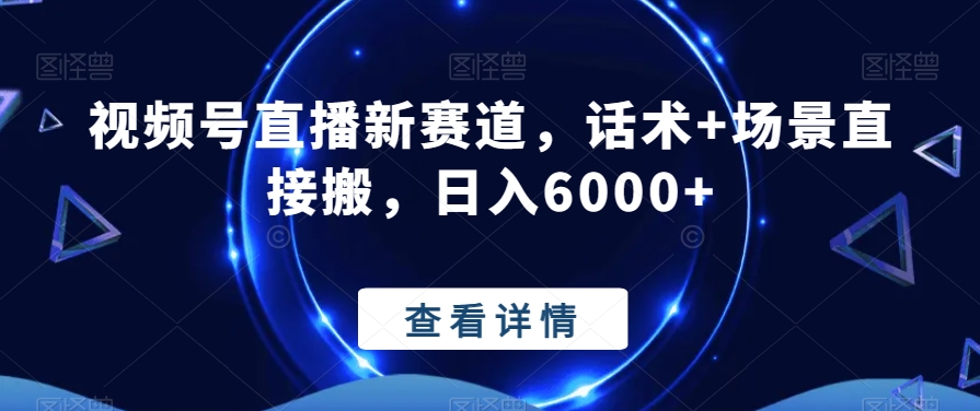视频号直播新赛道，话术+场景直接搬，日入6000+|云雀资源分享