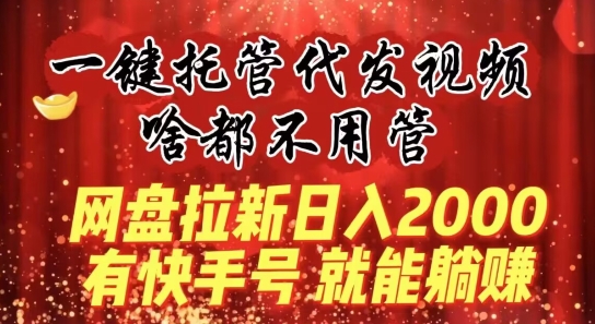 一键托管代发视频，做网盘拉新一单7元，实现躺赚最高单日收益40000+|云雀资源分享