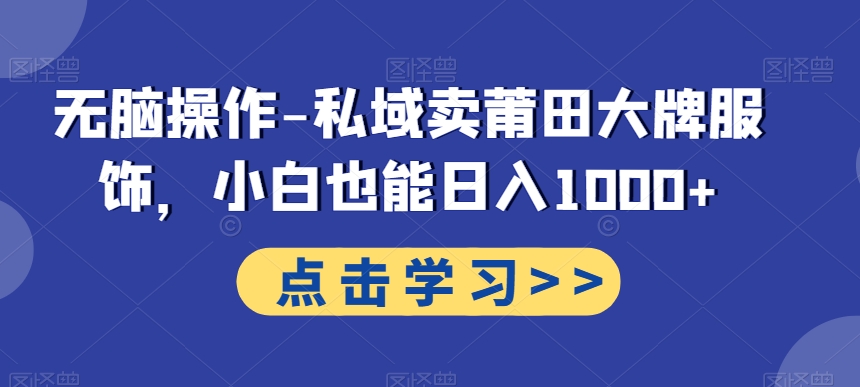 无脑操作-私域卖莆田大牌服饰，小白也能日入1000+|云雀资源分享