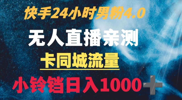 快手24小时无人直播男粉4.0玩法+卡同城流量小铃铛日入1000+|云雀资源分享
