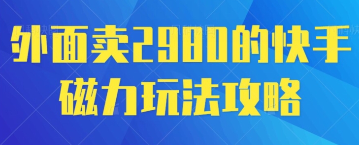 外面卖2980的快手磁力搬砖教程，适合新手小白操作|云雀资源分享