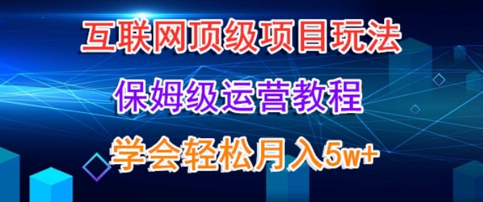 互联网顶级项目玩法，保姆级运营教程，学完轻松月入5万|云雀资源分享