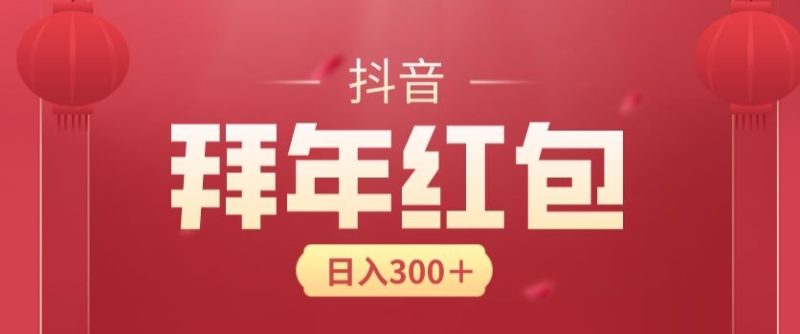 日入300块,最新抖音拜年红包玩法,3天赚个年货钱|云雀资源分享