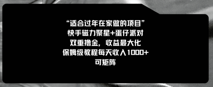 适合过年在家做的项目，快手磁力+蛋仔派对，双重撸金，收益最大化，保姆级教程，每天收入1000+，可矩阵|云雀资源分享