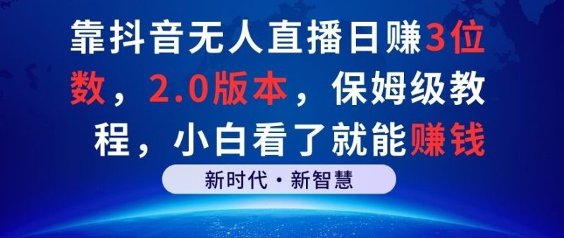 靠抖音无人直播日赚3位数,2.0版本,保姆级教程,小白看了就能赚钱|云雀资源分享