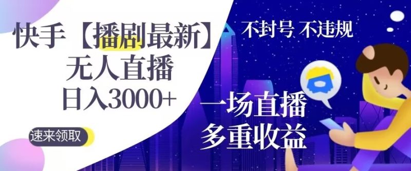 快手【播剧最新】无人直播，日入收益3000+，一个直播间多种收益，不违规不封号|云雀资源分享