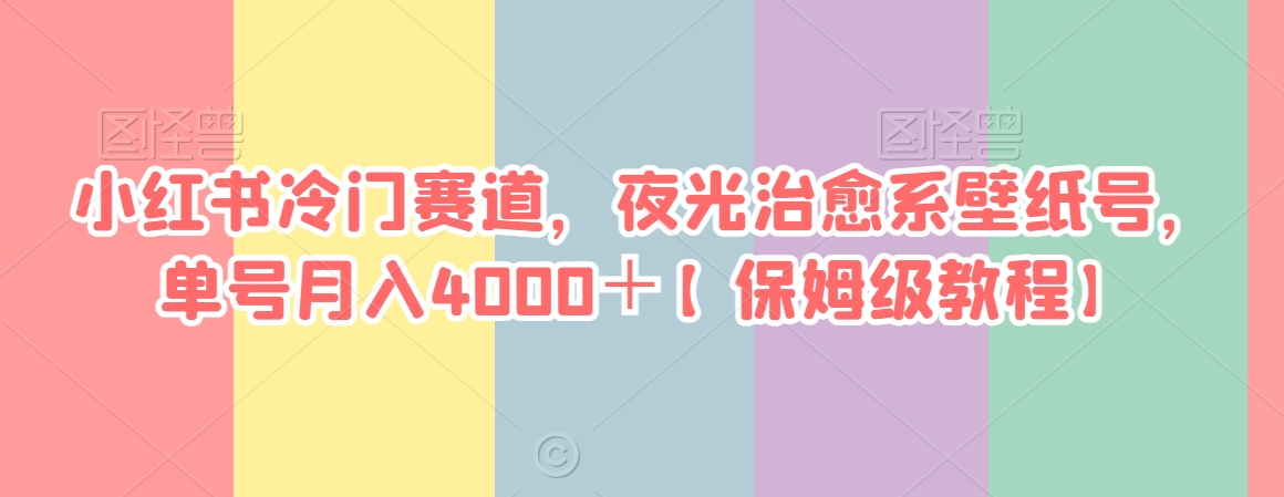 小红书冷门赛道，夜光治愈系壁纸号，单号月入4000＋【保姆级教程】|云雀资源分享