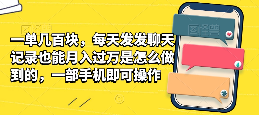 一单几百块，每天发发聊天记录也能月入过万是怎么做到的，一部手机即可操作|云雀资源分享
