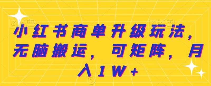 小红书商单升级玩法,无脑搬运,可矩阵,月入1W+|云雀资源分享