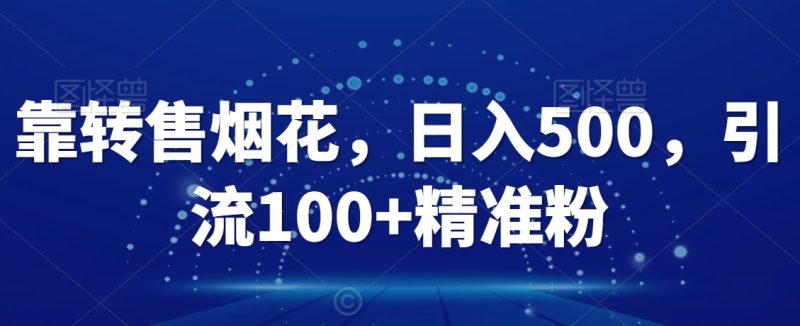 靠转售烟花,日入500,引流100+精准粉|云雀资源分享