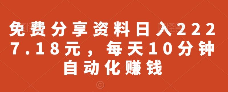 免费分享资料日入2227.18元,每天10分钟自动化赚钱|云雀资源分享