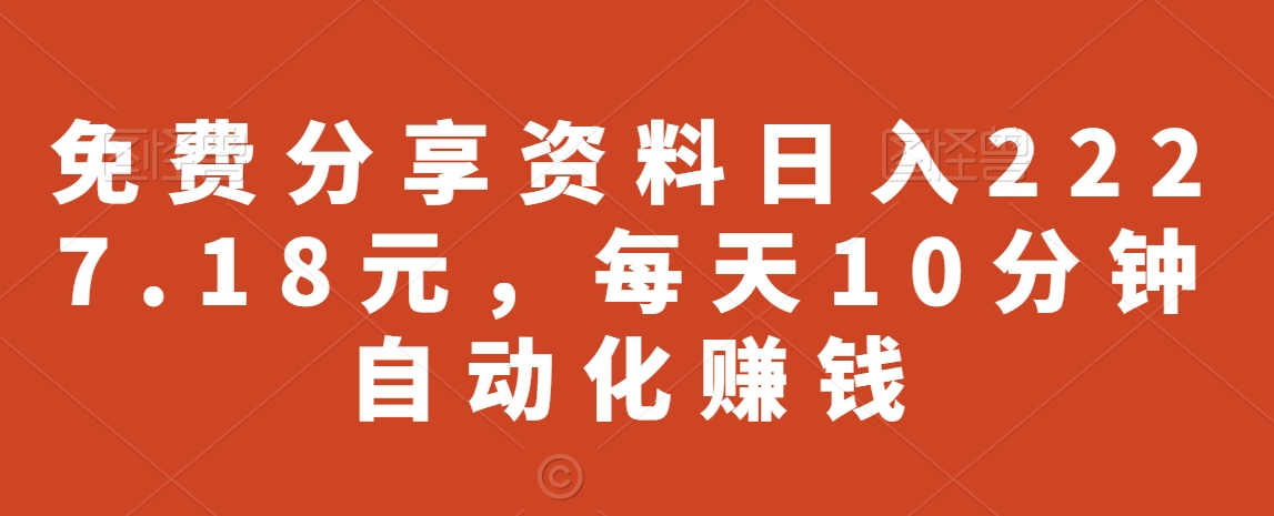 免费分享资料日入2227.18元，每天10分钟自动化赚钱|云雀资源分享