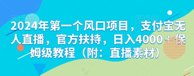 2024年第一个风口项目,支付宝无人直播,官方扶持,日入4000+保姆级教程(附:直播素材)|云雀资源分享
