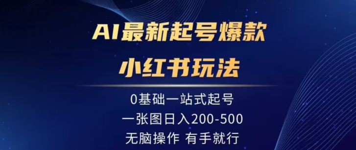 AI最新起号爆款小红书玩法，0基础一站起号，一张图日入200-500，无脑操作，有手就行|云雀资源分享
