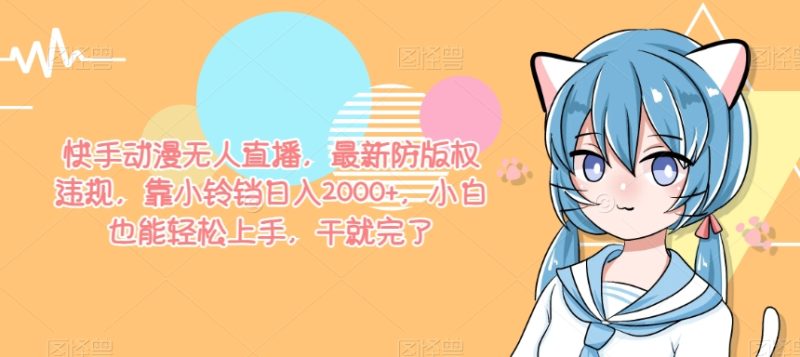 快手动漫无人直播,最新防版权违规,靠小铃铛日入2000+,小白也能轻松上手,干就完了|云雀资源分享