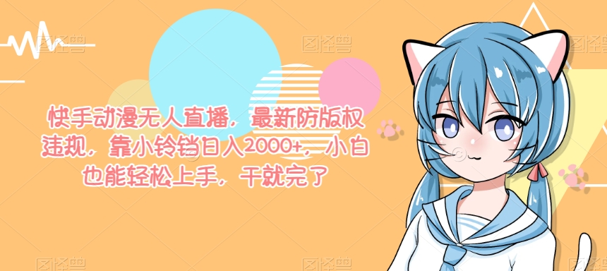 快手动漫无人直播，最新防版权违规，靠小铃铛日入2000+，小白也能轻松上手，干就完了|云雀资源分享