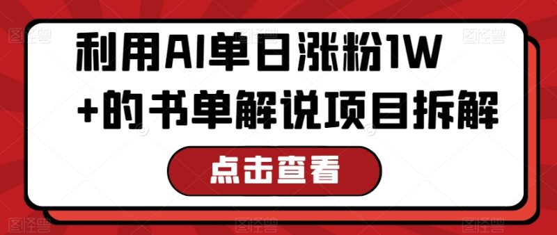 利用AI单日涨粉1W+的书单解说项目拆解|云雀资源分享