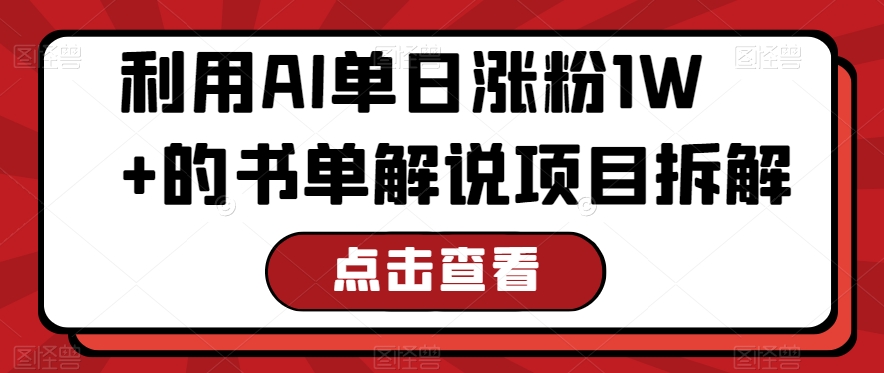 利用AI单日涨粉1W+的书单解说项目拆解|云雀资源分享