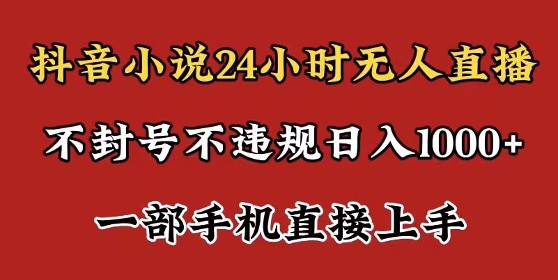 抖音小说无人直播日入1000+，不封号不违规，24小时无人直播，一部手机直接上手，保姆式教学|云雀资源分享