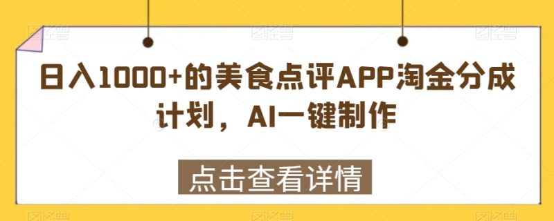 日入1000+的美食点评APP淘金分成计划,AI一键制作|云雀资源分享