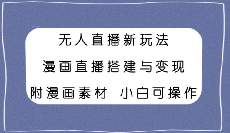 无人直播新玩法，漫画直播搭建与变现，小白也可操作附漫画素材|云雀资源分享