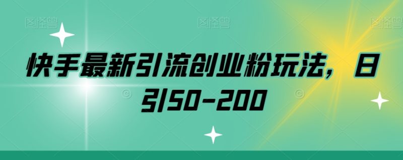 快手最新引流创业粉玩法,日引50-200|云雀资源分享
