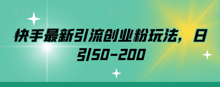 快手最新引流创业粉玩法，日引50-200|云雀资源分享
