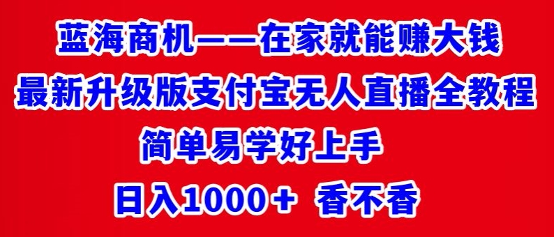 最新升级版支付宝无人直播全教程，简单易学好上手，日入1000+香不香|云雀资源分享