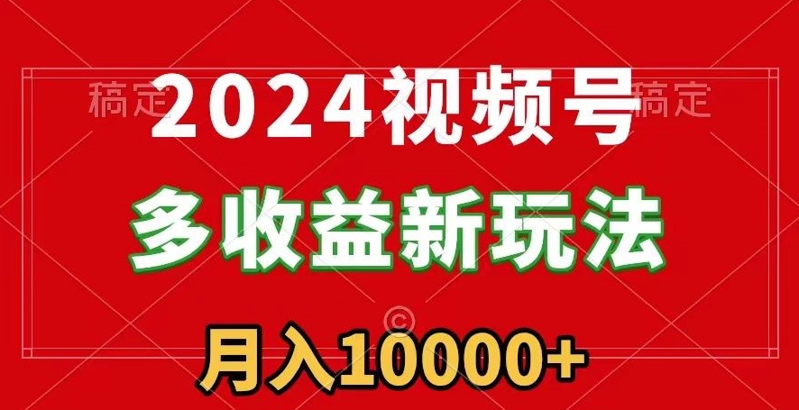 2024视频号多收益新玩法，每天5分钟，月入1w+，新手小白都能简单上手|云雀资源分享
