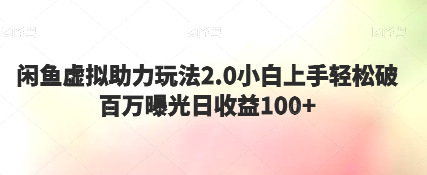 闲鱼虚拟助力玩法2.0小白上手轻松破百万曝光日收益100+|云雀资源分享