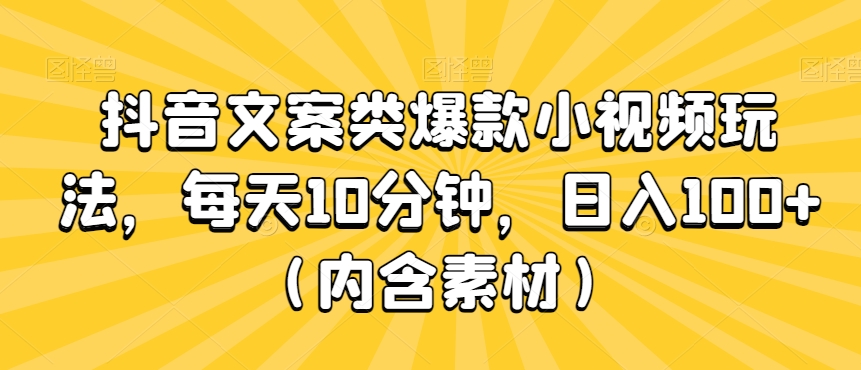 抖音文案类爆款小视频玩法，每天10分钟，日入100+（内含素材）|云雀资源分享