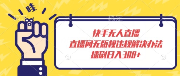 快手无人直播，直播间无版权违规解决办法，播剧日入300+|云雀资源分享
