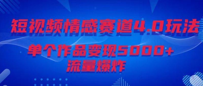 短视频情感赛道4.0玩法,单个作品变现5000+,流量爆炸|云雀资源分享