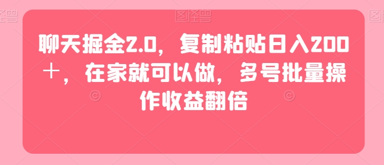 聊天掘金2.0，复制粘贴日入200＋，在家就可以做，多号批量操作收益翻倍|云雀资源分享