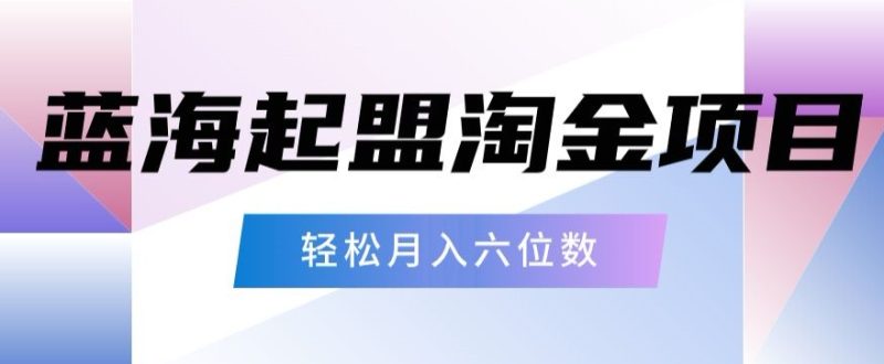 起盟淘金项目,月入六位数,新手小白轻松上手|云雀资源分享