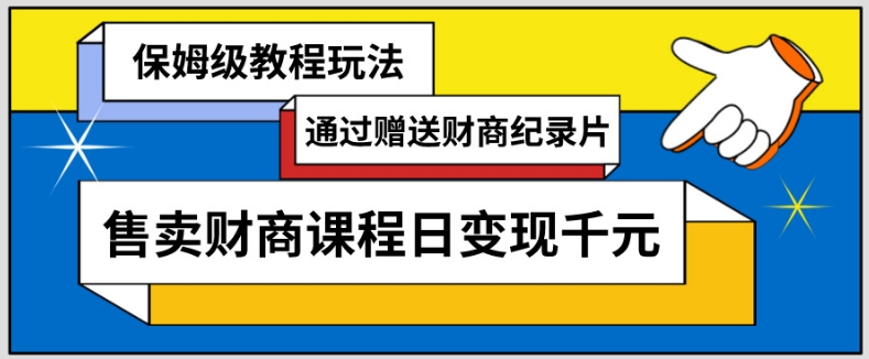 通过赠送财商纪录片售卖财商课程日变现千元，保姆级教程玩法|云雀资源分享