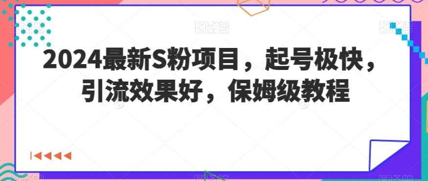 2024最新S粉项目，起号极快，引流效果好，保姆级教程|云雀资源分享