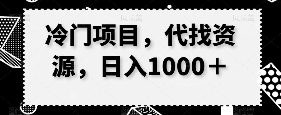 冷门项目，代找资源，日入1000＋|云雀资源分享