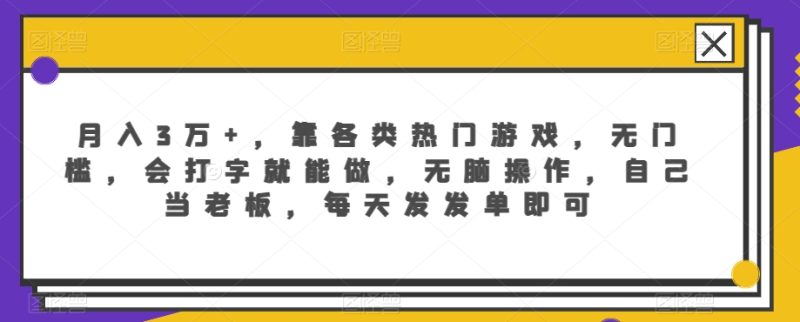 月入3万+，靠各类热门游戏，无门槛，会打字就能做，无脑操作，自己当老板，每天发发单即可|云雀资源分享