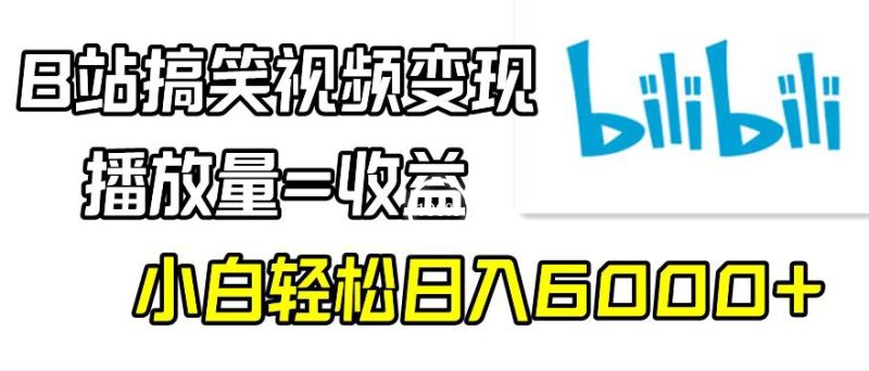 B站搞笑视频变现，播放量=收益，小白轻松日入6000+|云雀资源分享