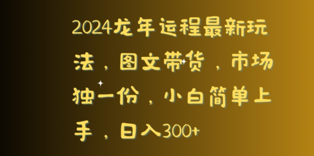 2024龙年运程最新玩法，图文带货，市场独一份，小白简单上手，日入300+|云雀资源分享