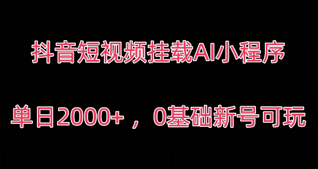 抖音短视频挂载AI小程序，单日2000+，0基础新号可玩|云雀资源分享