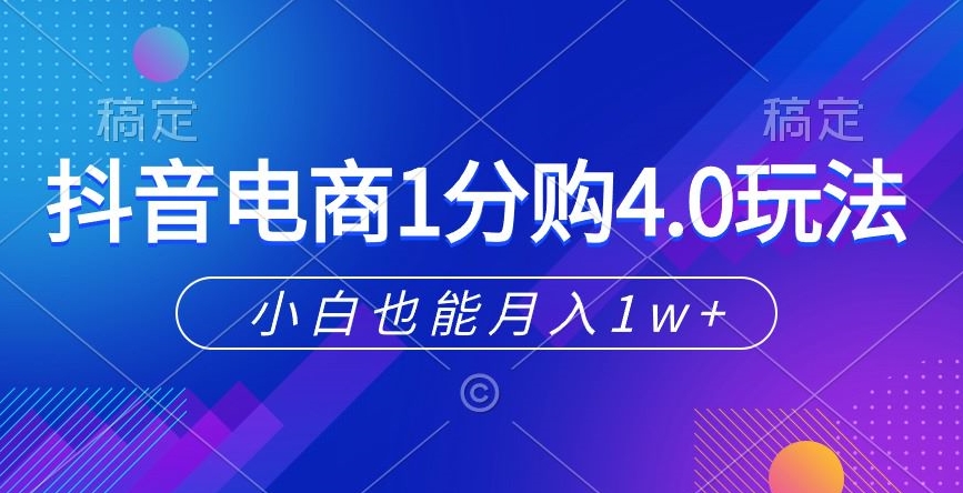 抖音电商1分购4.0玩法，小白也能月入1w+|云雀资源分享