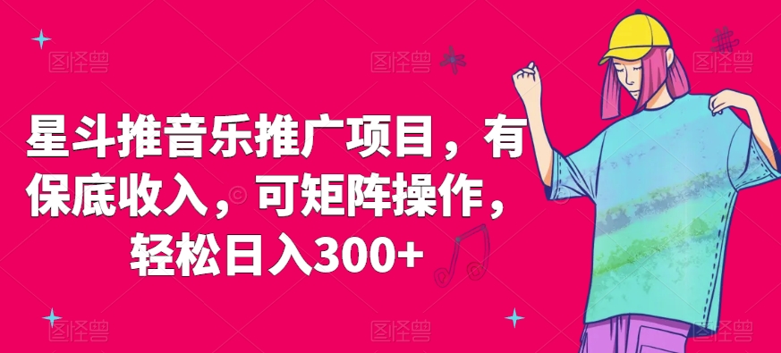 星斗推音乐推广项目，有保底收入，可矩阵操作，轻松日入300+|云雀资源分享