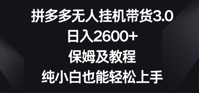 拼多多无人挂JI带货3.0高收益玩法，日入2600+，保姆及教程，纯小白也能轻松上手|云雀资源分享